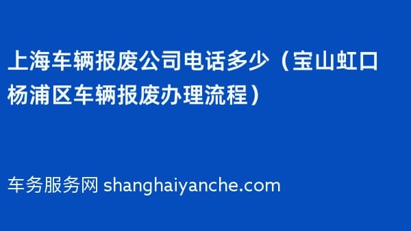 上海车辆报废公司电话多少(宝山虹口杨浦区车辆报废办理流程)