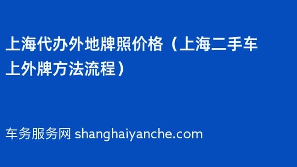 上海代办外地牌照价格(2026年上海二手车上外牌方法流程)