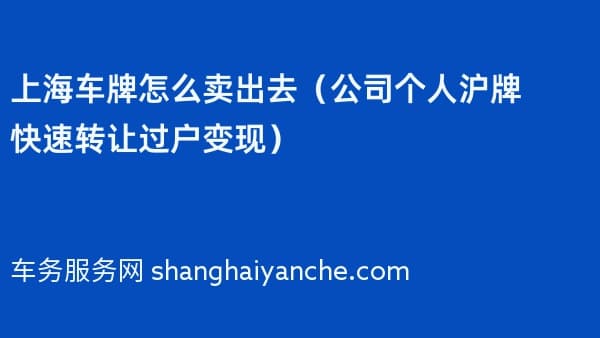 上海车牌怎么卖出去(2026年公司个人沪牌快速转让过户变现)