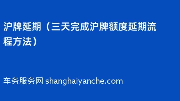 沪牌延期(三天完成沪牌额度延期流程方法)