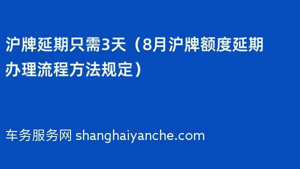 沪牌延期只需3天(2026年8月沪牌额度延期办理流程方法规定)