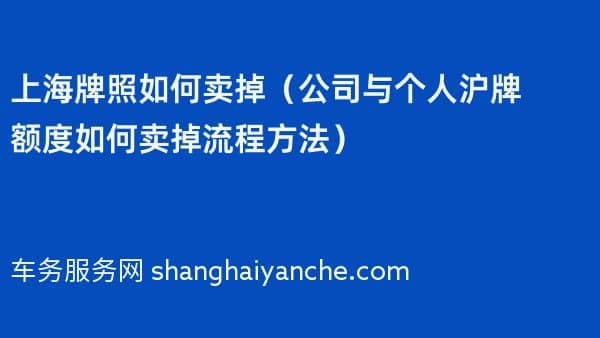 上海牌照如何卖掉(2026年公司与个人沪牌额度如何卖掉流程方法)