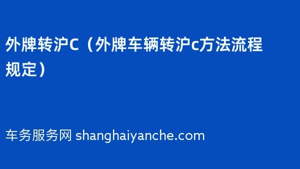 外牌转沪C(2026年外牌车辆转沪c方法流程规定)
