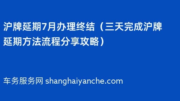 沪牌延期7月办理终结(三天完成沪牌延期方法流程分享攻略)