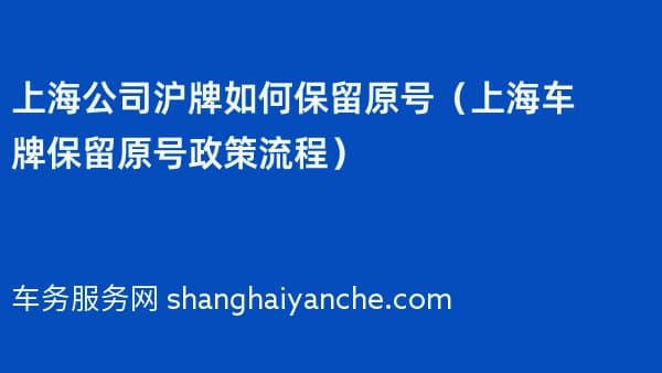 上海公司沪牌如何保留原号(2026年上海车牌保留原号政策流程)