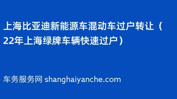 上海比亚迪新能源车混动车过户转让(2026年上海绿牌车辆快速过户)