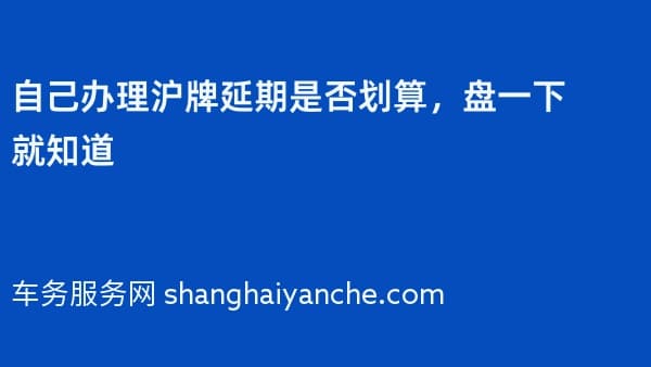 自己办理沪牌延期是否划算,盘一下就知道