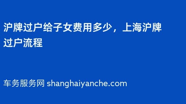 沪牌过户给子女费用多少,上海沪牌过户流程