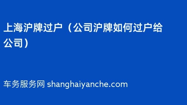 上海沪牌过户(公司沪牌如何过户给公司)