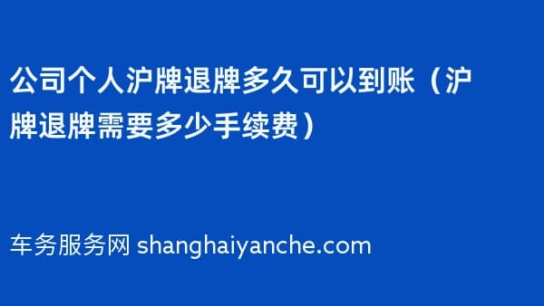 公司个人沪牌退牌多久可以到账(沪牌退牌需要多少手续费)