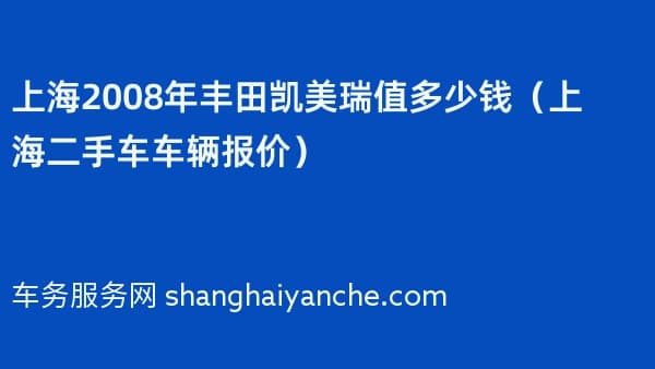 上海2008年丰田凯美瑞值多少钱(上海二手车车辆报价)