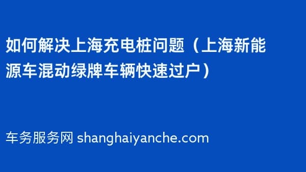 如何解决上海充电桩问题(上海新能源车混动绿牌车辆快速过户)