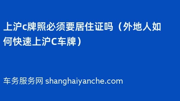 上沪c牌照必须要居住证吗(外地人如何快速上沪C车牌)