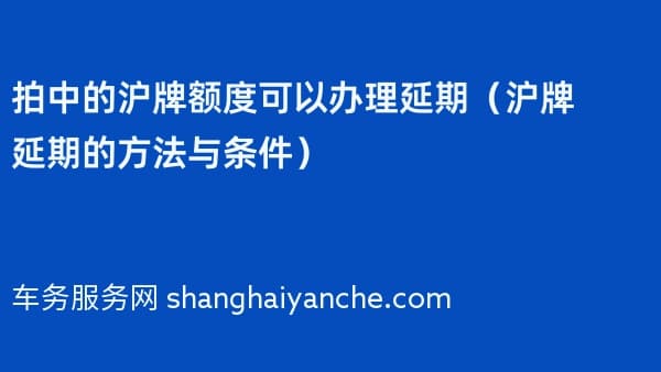 拍中的沪牌额度可以办理延期(沪牌延期的方法与条件)