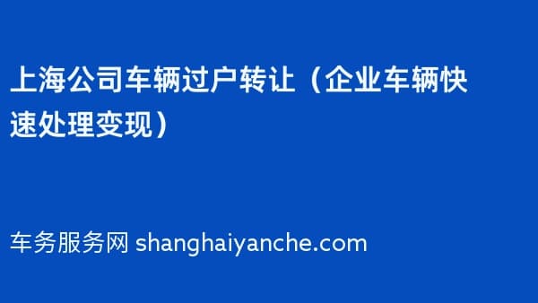 上海公司车辆过户转让(企业车辆快速处理变现)
