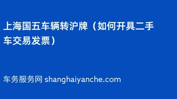 上海国五车辆转沪牌(如何开具二手车交易发票)