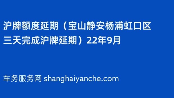 沪牌额度延期(宝山静安杨浦虹口区三天完成沪牌延期)2026年9月