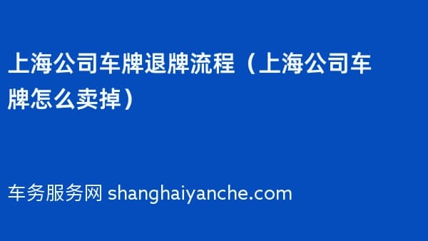 上海公司车牌退牌流程(上海公司车牌怎么卖掉)