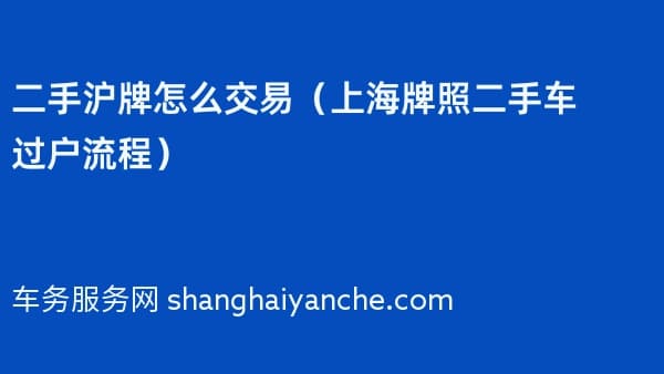 二手沪牌怎么交易(上海牌照二手车过户流程)