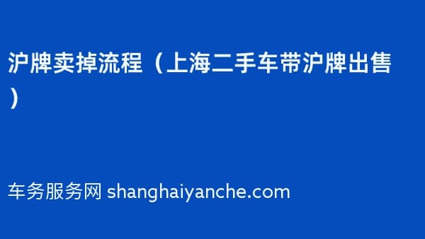 沪牌卖掉流程(上海二手车带沪牌出售)