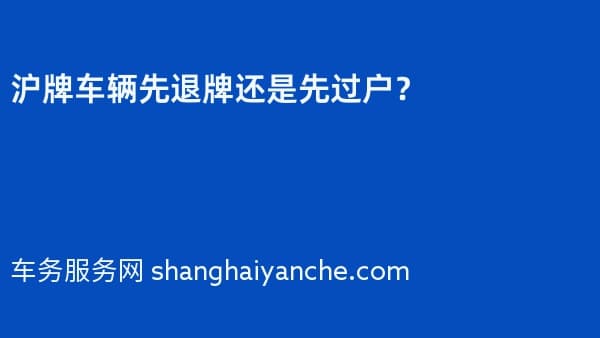 沪牌车辆先退牌还是先过户?