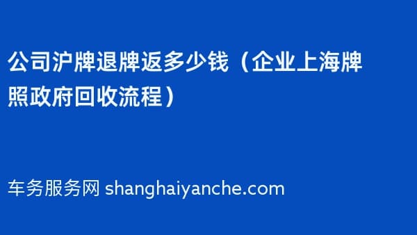 公司沪牌退牌返多少钱(企业上海牌照政府回收流程)