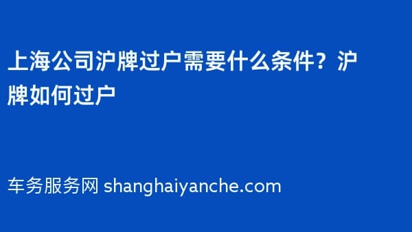 上海公司沪牌过户需要什么条件?沪牌如何过户