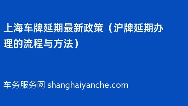 上海车牌延期最新政策(沪牌延期办理的流程与方法)2026年