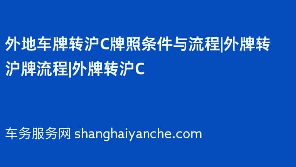 外地车牌转沪C牌照条件与流程|外牌转沪牌流程|外牌转沪C