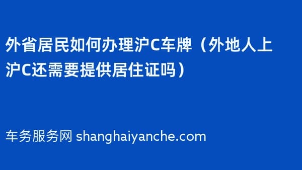 外省居民如何办理沪C车牌(外地人上沪C还需要提供居住证吗)