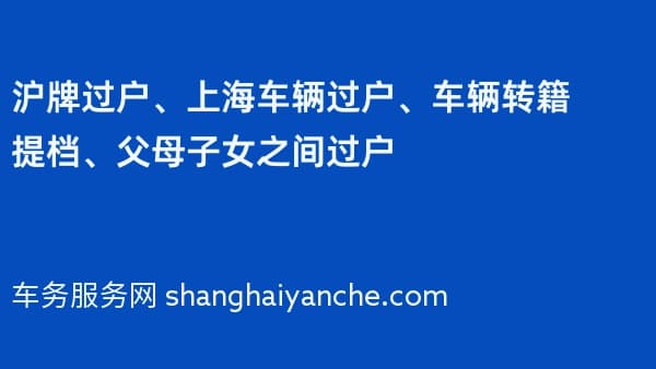 沪牌过户、上海车辆过户、车辆转籍提档、父母子女之间过户