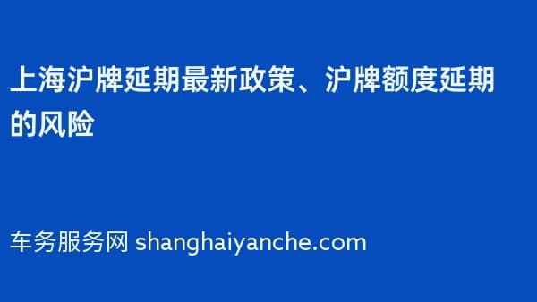 上海沪牌延期最新政策、沪牌额度延期的风险