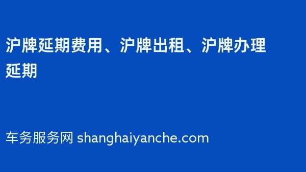 沪牌延期费用、沪牌出租、沪牌办理延期