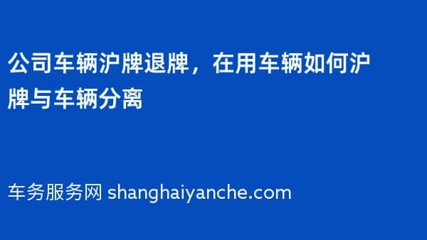 公司车辆沪牌退牌,在用车辆如何沪牌与车辆分离
