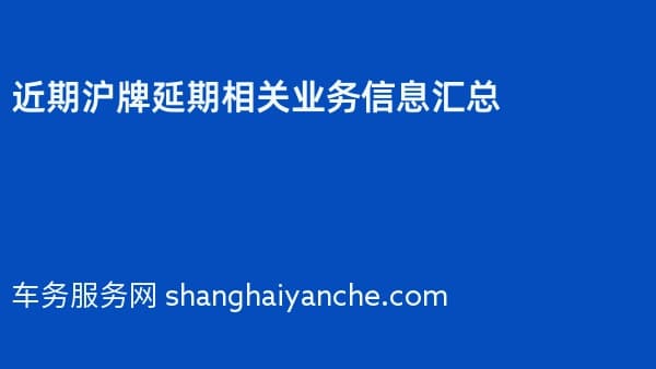 近期沪牌延期相关业务信息汇总