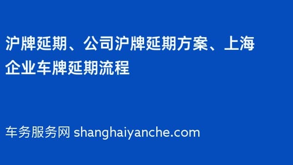 2026年沪牌延期、公司沪牌延期方案、上海企业车牌延期流程