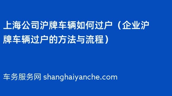 上海公司沪牌车辆如何过户(企业沪牌车辆过户的方法与流程)