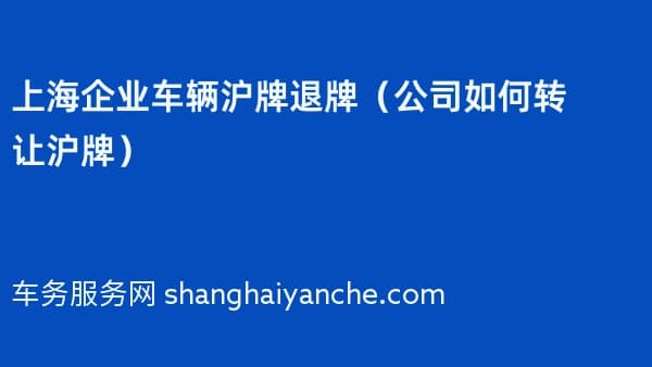 上海企业车辆沪牌退牌(公司如何转让沪牌)