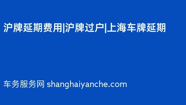 沪牌延期费用|沪牌过户|上海车牌延期