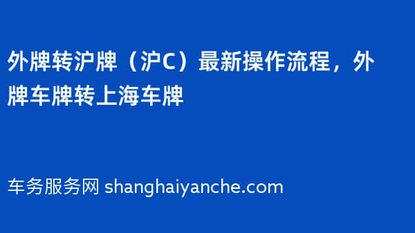 2026年外牌转沪牌(沪C)最新操作流程,外牌车牌转上海车牌