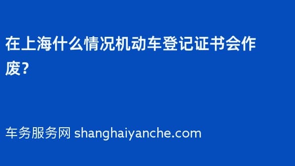 在上海什么情况机动车登记证书会作废?