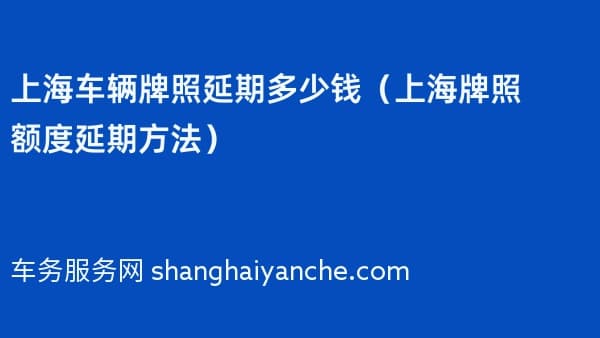 上海车辆牌照延期多少钱(上海牌照额度延期方法)