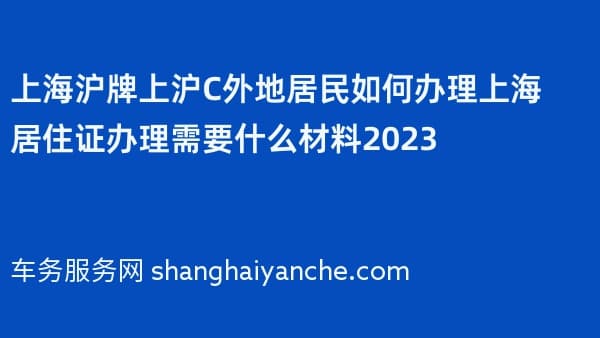 上海沪牌上沪C外地居民如何办理上海居住证办理需要什么材料2026