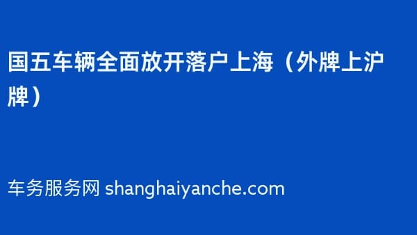2026年国五车辆全面放开落户上海(外牌上沪牌)