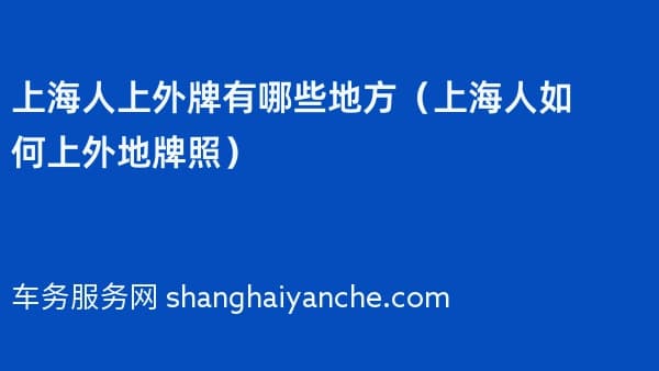 上海人上外牌有哪些地方(上海人如何上外地牌照)