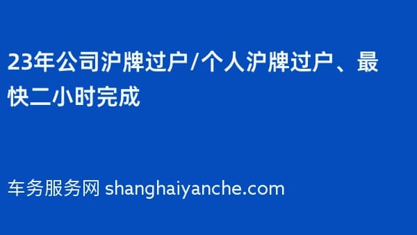23年公司沪牌过户/个人沪牌过户、最快二小时完成