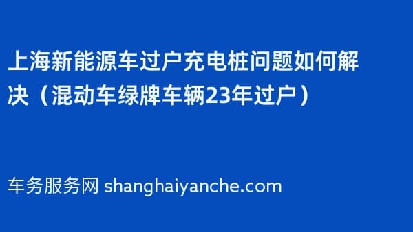 上海新能源车过户充电桩问题如何解决(混动车绿牌车辆23年过户)