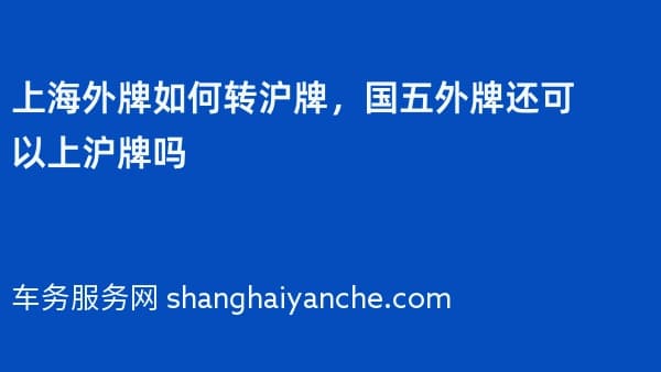 上海外牌如何转沪牌,2026年国五外牌还可以上沪牌吗