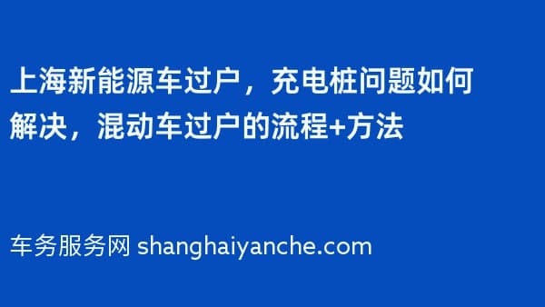 上海新能源车过户,充电桩问题如何解决,混动车过户的流程+方法