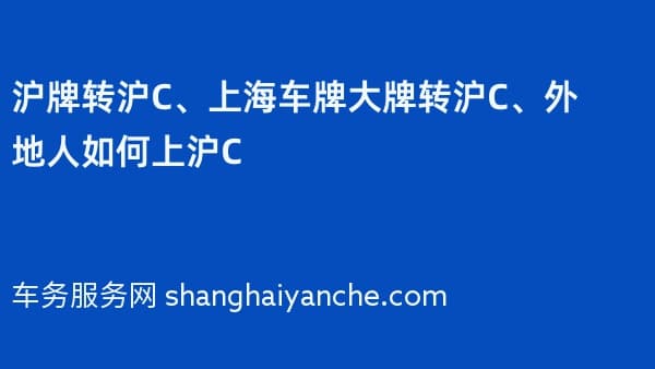 2026年沪牌转沪C、上海车牌大牌转沪C、外地人如何上沪C